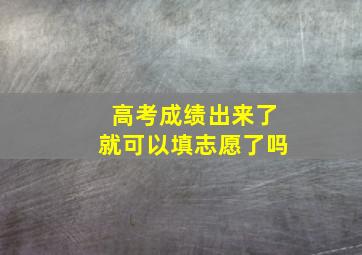 高考成绩出来了就可以填志愿了吗