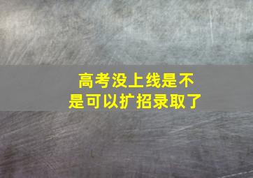 高考没上线是不是可以扩招录取了