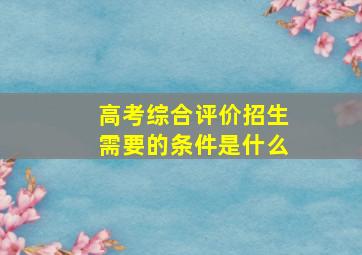 高考综合评价招生需要的条件是什么