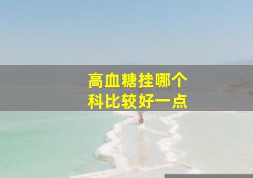 高血糖挂哪个科比较好一点