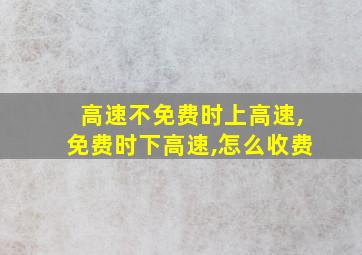 高速不免费时上高速,免费时下高速,怎么收费