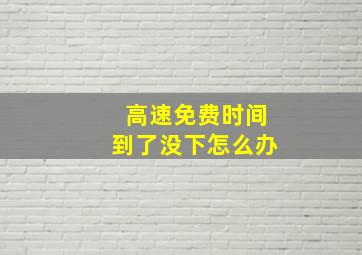 高速免费时间到了没下怎么办