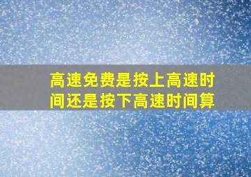 高速免费是按上高速时间还是按下高速时间算