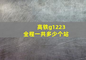 高铁g1223全程一共多少个站