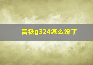 高铁g324怎么没了