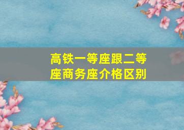 高铁一等座跟二等座商务座介格区别