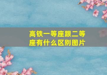 高铁一等座跟二等座有什么区别图片