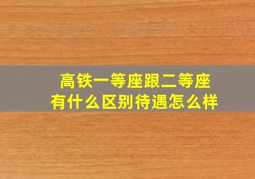 高铁一等座跟二等座有什么区别待遇怎么样