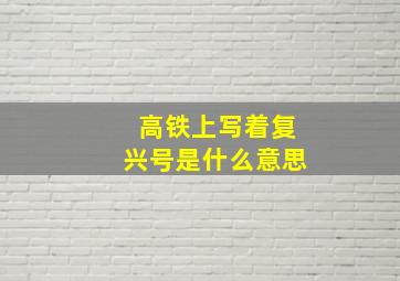 高铁上写着复兴号是什么意思