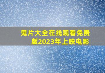 鬼片大全在线观看免费版2023年上映电影