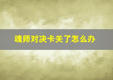 魂师对决卡关了怎么办