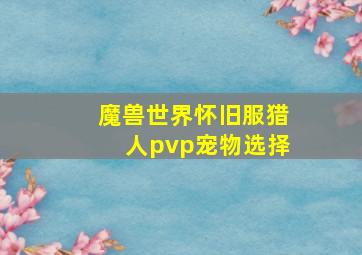 魔兽世界怀旧服猎人pvp宠物选择