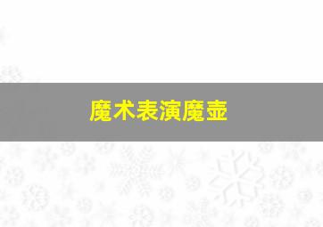 魔术表演魔壶