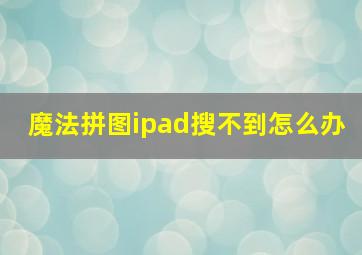 魔法拼图ipad搜不到怎么办