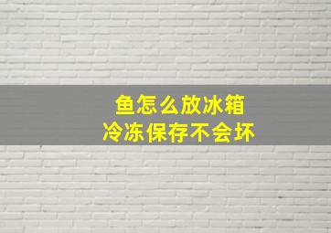 鱼怎么放冰箱冷冻保存不会坏