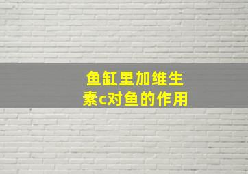 鱼缸里加维生素c对鱼的作用