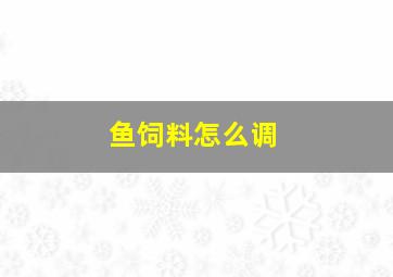 鱼饲料怎么调