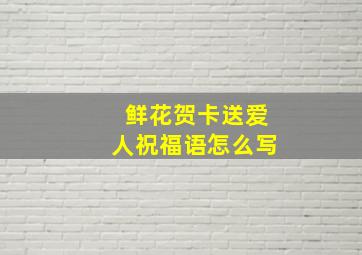 鲜花贺卡送爱人祝福语怎么写