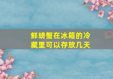 鲜螃蟹在冰箱的冷藏里可以存放几天