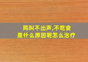 鸡叫不出声,不吃食是什么原因呢怎么治疗