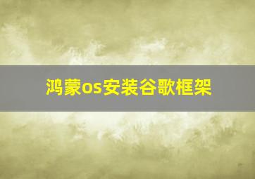 鸿蒙os安装谷歌框架