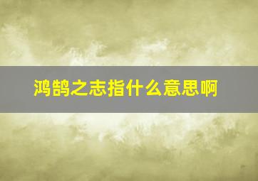 鸿鹄之志指什么意思啊