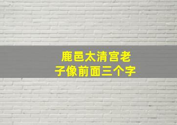 鹿邑太清宫老子像前面三个字