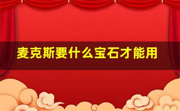 麦克斯要什么宝石才能用