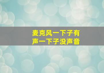 麦克风一下子有声一下子没声音