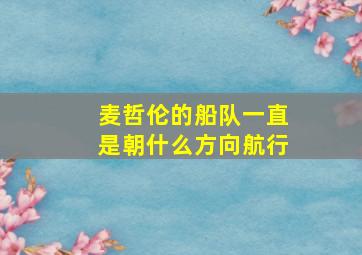 麦哲伦的船队一直是朝什么方向航行