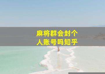 麻将群会封个人账号吗知乎