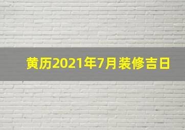 黄历2021年7月装修吉日