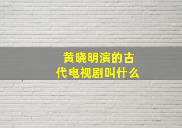 黄晓明演的古代电视剧叫什么