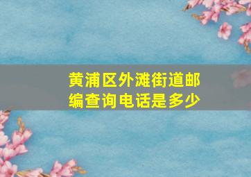 黄浦区外滩街道邮编查询电话是多少