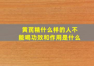 黄芪精什么样的人不能喝功效和作用是什么