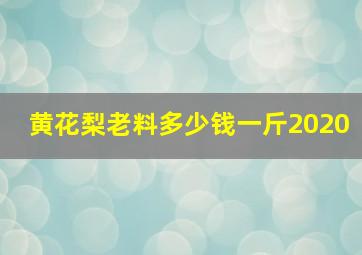 黄花梨老料多少钱一斤2020