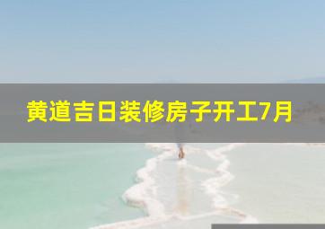 黄道吉日装修房子开工7月