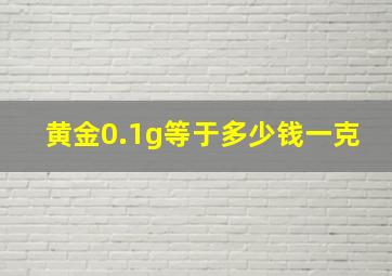 黄金0.1g等于多少钱一克