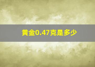 黄金0.47克是多少