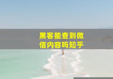 黑客能查到微信内容吗知乎