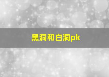 黑洞和白洞pk