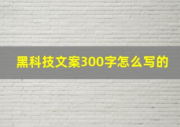 黑科技文案300字怎么写的