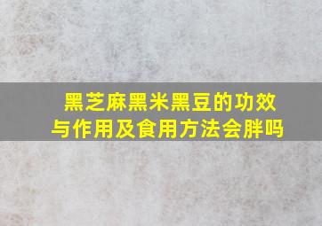 黑芝麻黑米黑豆的功效与作用及食用方法会胖吗