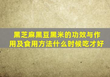 黑芝麻黑豆黑米的功效与作用及食用方法什么时候吃才好