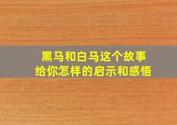 黑马和白马这个故事给你怎样的启示和感悟