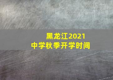 黑龙江2021中学秋季开学时间