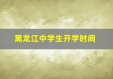 黑龙江中学生开学时间