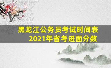 黑龙江公务员考试时间表2021年省考进面分数