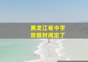 黑龙江省中学放假时间定了