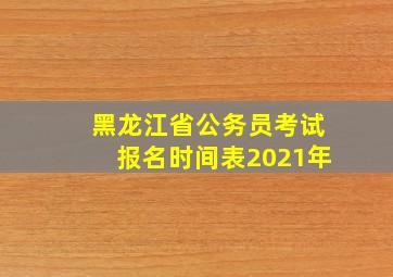 黑龙江省公务员考试报名时间表2021年